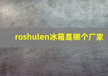 roshulen冰箱是哪个厂家