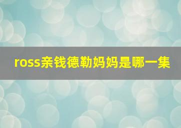 ross亲钱德勒妈妈是哪一集