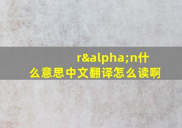 rαn什么意思中文翻译怎么读啊