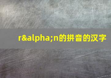 rαn的拼音的汉字