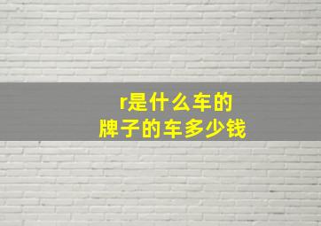 r是什么车的牌子的车多少钱