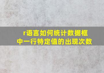 r语言如何统计数据框中一行特定值的出现次数