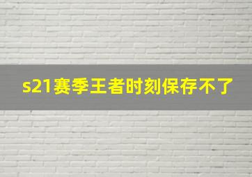 s21赛季王者时刻保存不了