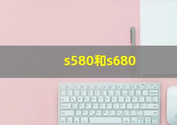 s580和s680