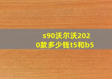 s90沃尔沃2020款多少钱t5和b5