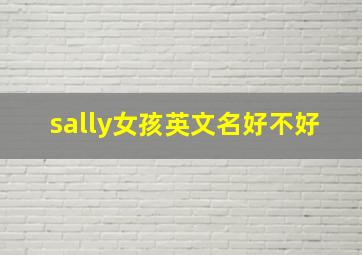 sally女孩英文名好不好