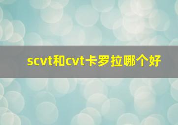 scvt和cvt卡罗拉哪个好