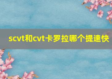 scvt和cvt卡罗拉哪个提速快