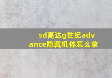 sd高达g世纪advance隐藏机体怎么拿