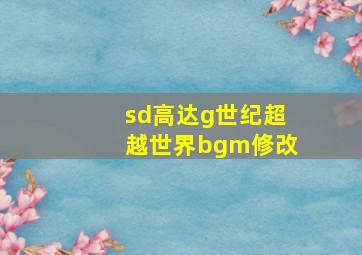 sd高达g世纪超越世界bgm修改