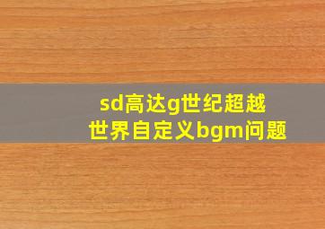 sd高达g世纪超越世界自定义bgm问题