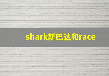 shark斯巴达和race