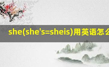 she(she's=sheis)用英语怎么说