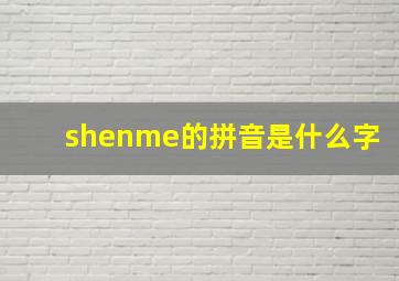 shenme的拼音是什么字