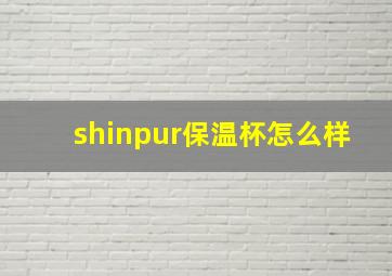 shinpur保温杯怎么样