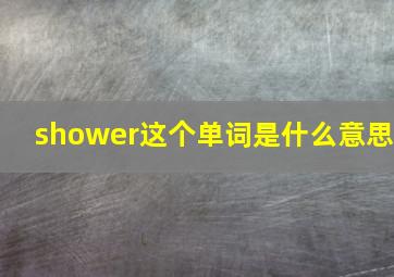 shower这个单词是什么意思