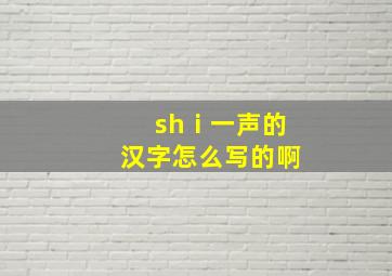 shⅰ一声的汉字怎么写的啊