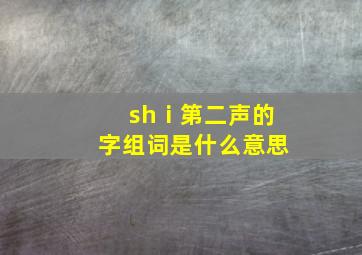 shⅰ第二声的字组词是什么意思