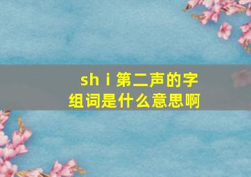 shⅰ第二声的字组词是什么意思啊