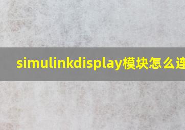 simulinkdisplay模块怎么连接