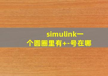 simulink一个圆圈里有+-号在哪