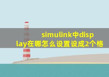 simulink中display在哪怎么设置设成2个格