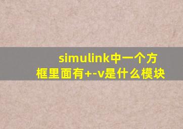 simulink中一个方框里面有+-v是什么模块