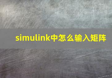 simulink中怎么输入矩阵