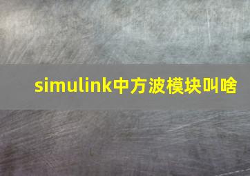 simulink中方波模块叫啥