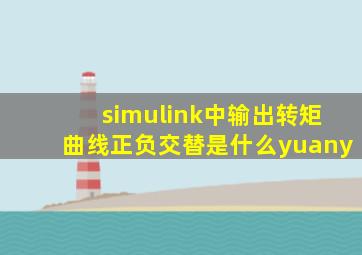 simulink中输出转矩曲线正负交替是什么yuany