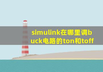 simulink在哪里调buck电路的ton和toff