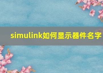 simulink如何显示器件名字