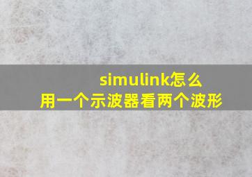 simulink怎么用一个示波器看两个波形