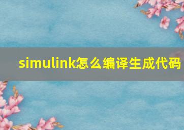 simulink怎么编译生成代码