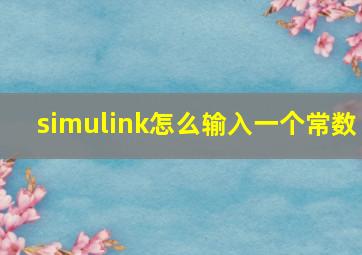 simulink怎么输入一个常数