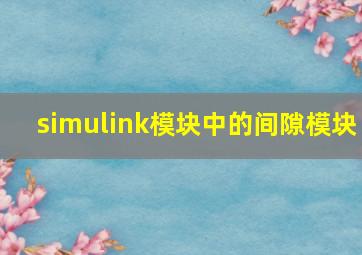 simulink模块中的间隙模块