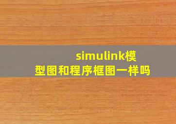 simulink模型图和程序框图一样吗