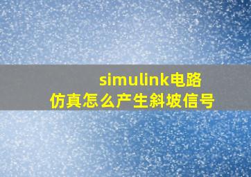 simulink电路仿真怎么产生斜坡信号