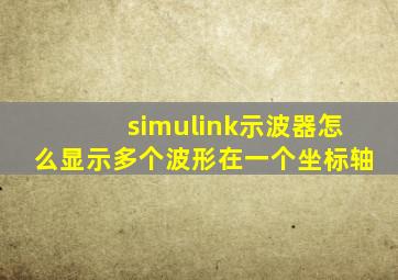 simulink示波器怎么显示多个波形在一个坐标轴