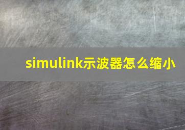 simulink示波器怎么缩小