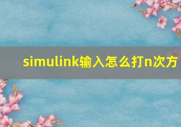 simulink输入怎么打n次方