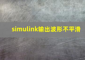 simulink输出波形不平滑