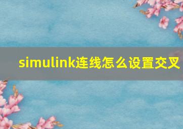 simulink连线怎么设置交叉