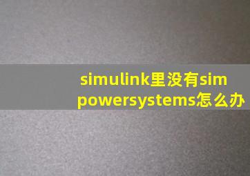 simulink里没有simpowersystems怎么办