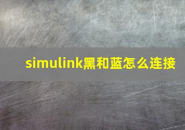 simulink黑和蓝怎么连接