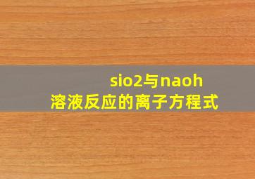 sio2与naoh溶液反应的离子方程式