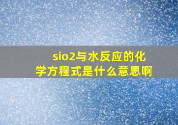 sio2与水反应的化学方程式是什么意思啊