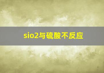 sio2与硫酸不反应