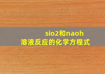 sio2和naoh溶液反应的化学方程式