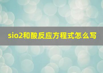 sio2和酸反应方程式怎么写